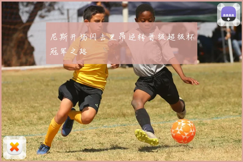 尼斯开场闪击里昂逆转晋级超级杯冠军之路