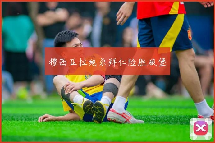 穆西亚拉绝杀拜仁险胜狼堡