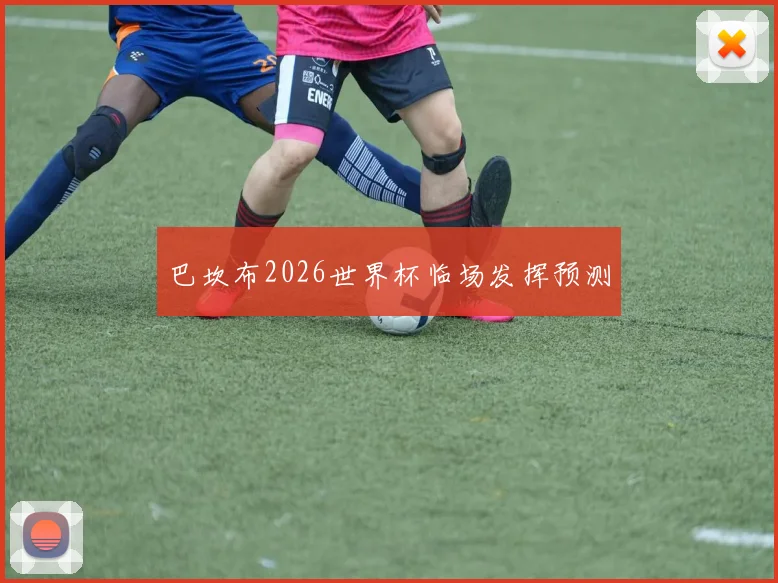 巴坎布2026世界杯临场发挥预测