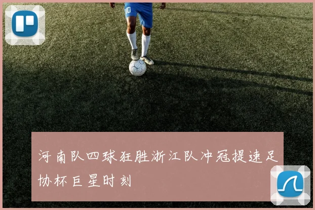 河南队四球狂胜浙江队冲冠提速足协杯巨星时刻