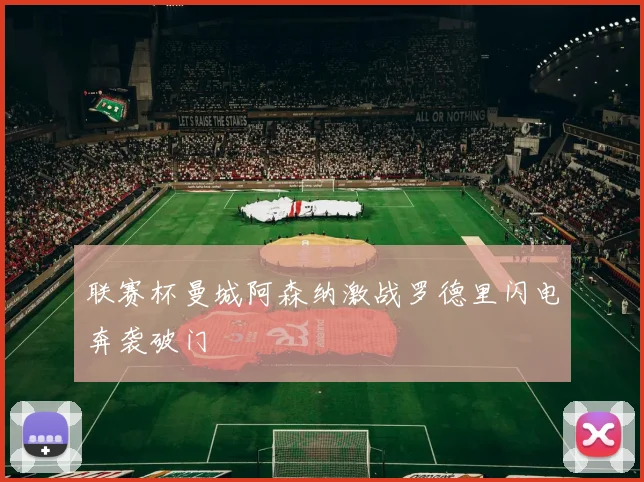 联赛杯曼城阿森纳激战罗德里闪电奔袭破门