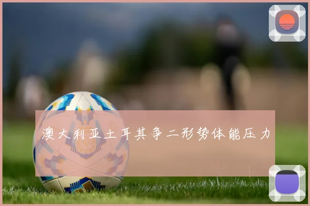 澳大利亚土耳其争二形势体能压力
