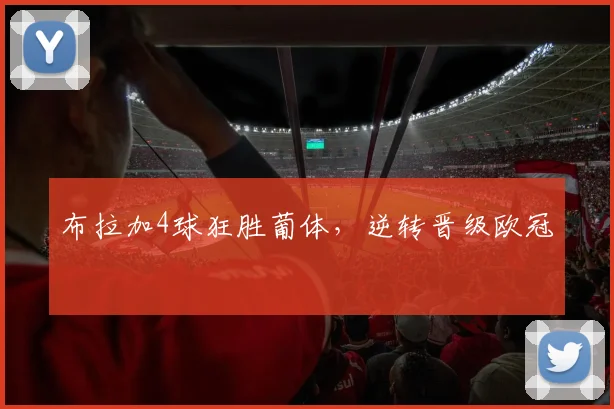 布拉加4球狂胜葡体，逆转晋级欧冠