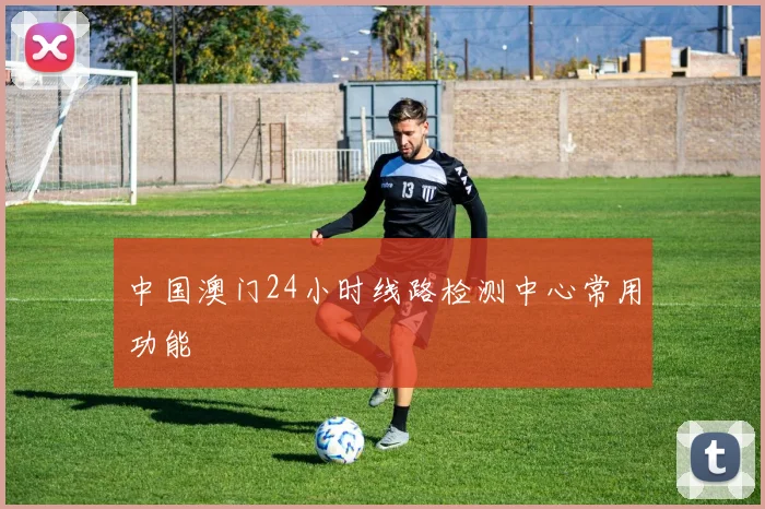 中国澳门24小时线路检测中心常用功能