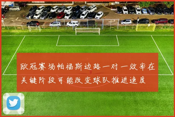 欧冠赛场帕福斯边路一对一效率在关键阶段可能改变球队推进速度