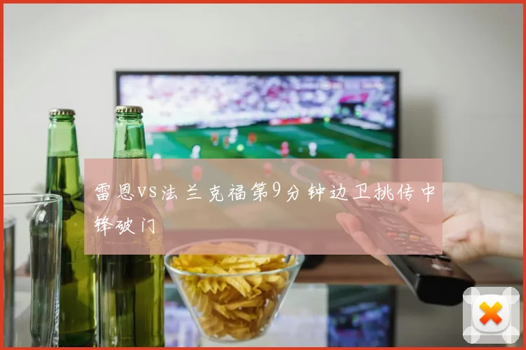 雷恩vs法兰克福第9分钟边卫挑传中锋破门