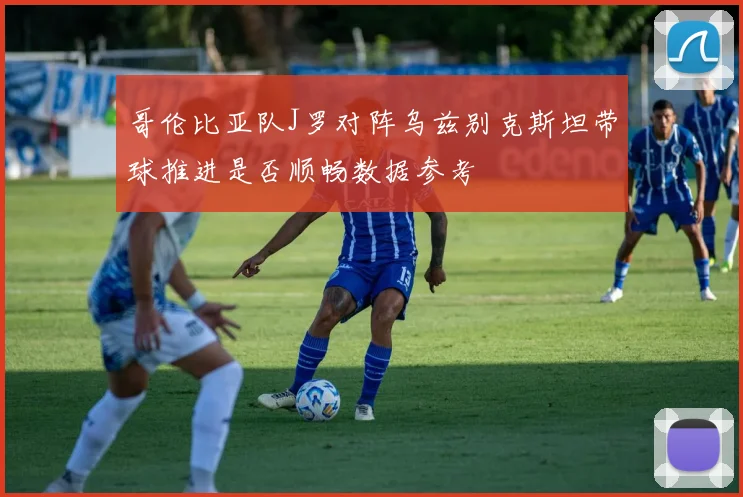 哥伦比亚队J罗对阵乌兹别克斯坦带球推进是否顺畅数据参考