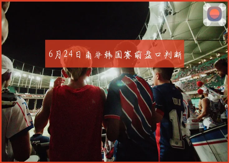 6月24日南非韩国赛前盘口判断