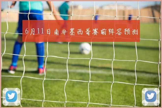 6月11日南非墨西哥赛前阵容预测