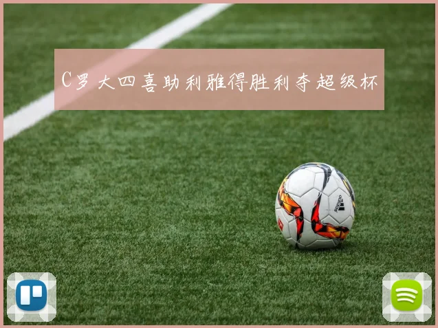 C罗大四喜助利雅得胜利夺超级杯