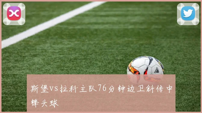 斯堡vs拉科主队76分钟边卫斜传中锋头球