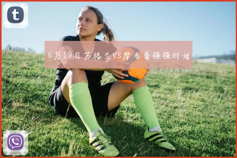 6月19日苏格兰vs摩洛哥强强对话