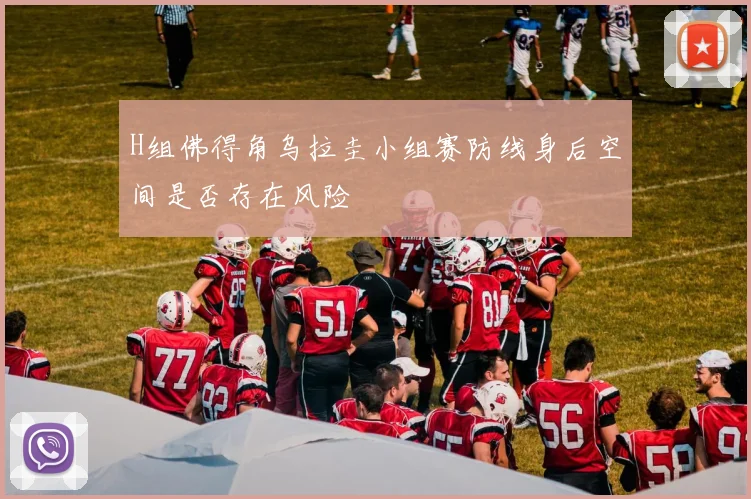 H组佛得角乌拉圭小组赛防线身后空间是否存在风险
