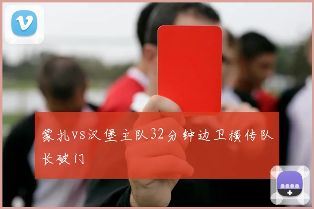蒙扎vs汉堡主队32分钟边卫横传队长破门