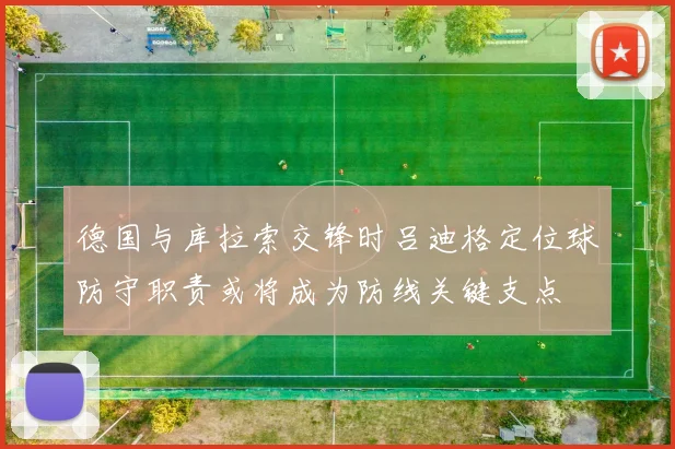 德国与库拉索交锋时吕迪格定位球防守职责或将成为防线关键支点