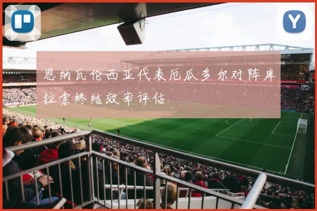恩纳瓦伦西亚代表厄瓜多尔对阵库拉索终结效率评估