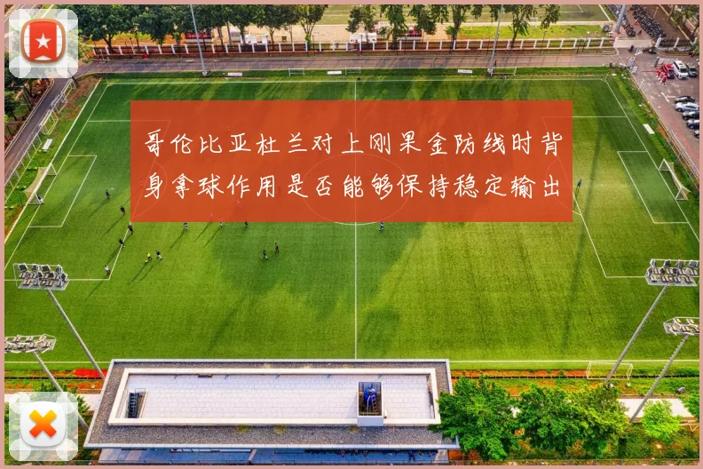 哥伦比亚杜兰对上刚果金防线时背身拿球作用是否能够保持稳定输出
