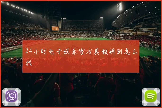 24小时电子娱乐官方真假辨别怎么找