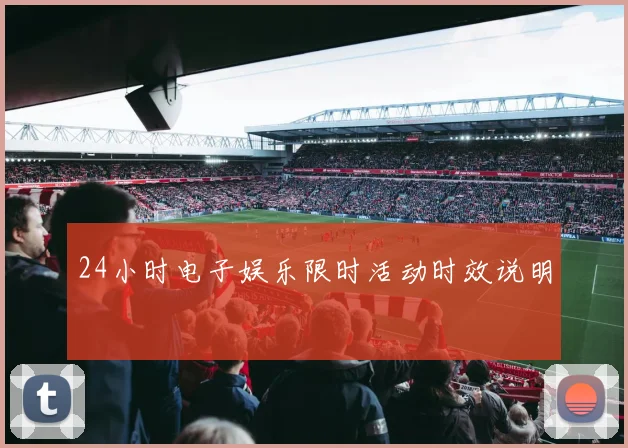24小时电子娱乐限时活动时效说明
