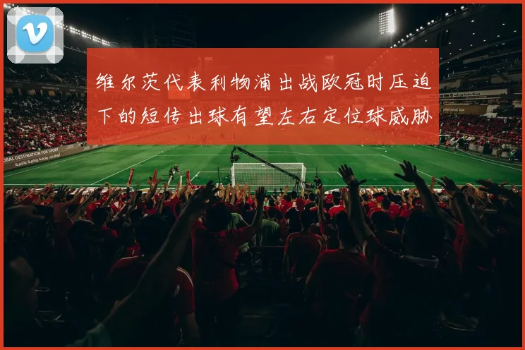 维尔茨代表利物浦出战欧冠时压迫下的短传出球有望左右定位球威胁