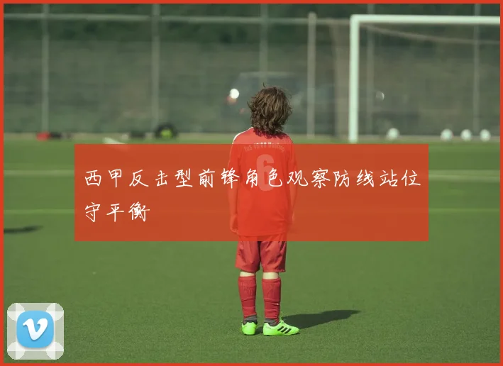 西甲反击型前锋角色观察防线站位守平衡